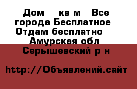 Дом 96 кв м - Все города Бесплатное » Отдам бесплатно   . Амурская обл.,Серышевский р-н